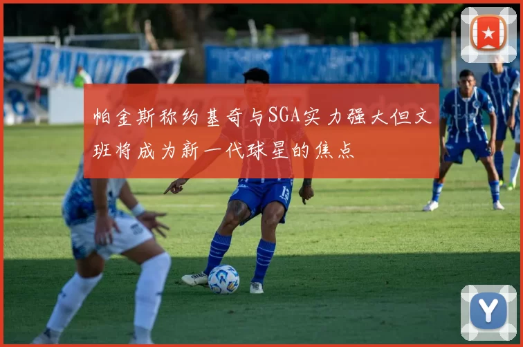 帕金斯称约基奇与SGA实力强大但文班将成为新一代球星的焦点