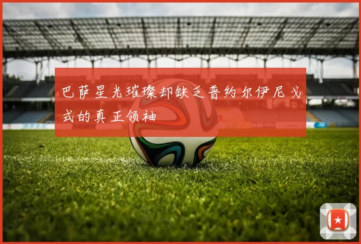 巴萨星光璀璨却缺乏普约尔伊尼戈式的真正领袖