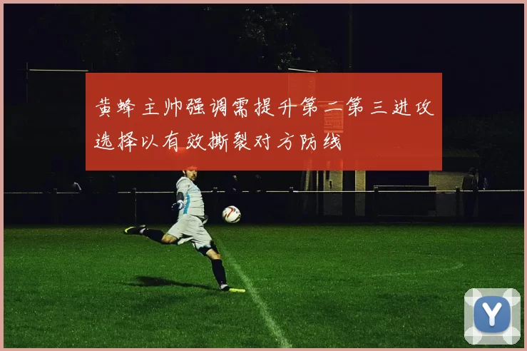 黄蜂主帅强调需提升第二第三进攻选择以有效撕裂对方防线