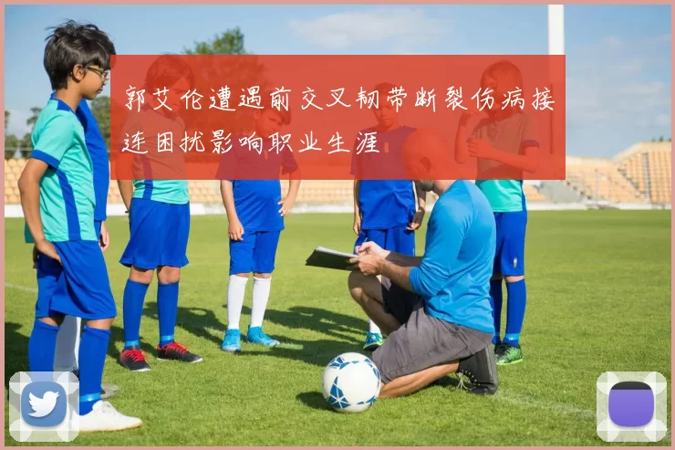 郭艾伦遭遇前交叉韧带断裂伤病接连困扰影响职业生涯