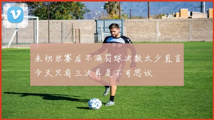 米切尔赛后不满罚球次数太少直言今天只有三次真是不可思议