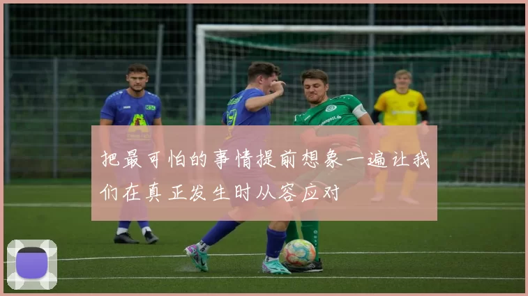 把最可怕的事情提前想象一遍让我们在真正发生时从容应对