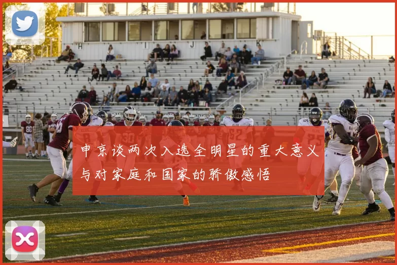 申京谈两次入选全明星的重大意义与对家庭和国家的骄傲感悟