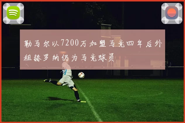 勒马尔以7200万加盟马竞四年后外租赫罗纳仍为马竞球员