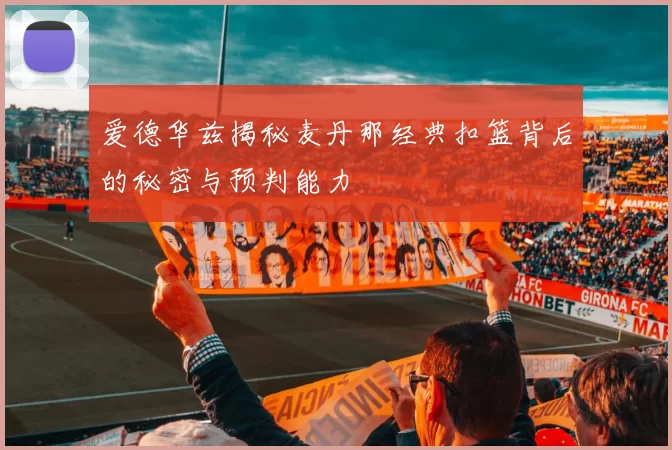 爱德华兹揭秘麦丹那经典扣篮背后的秘密与预判能力