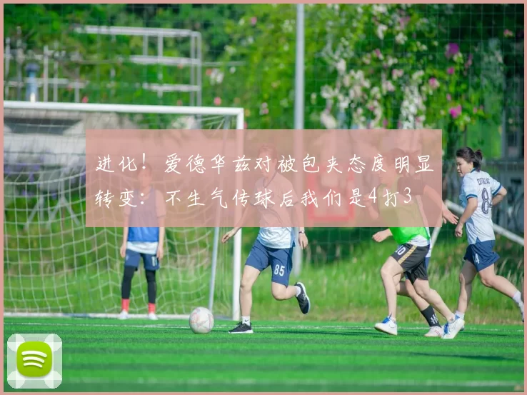 进化！爱德华兹对被包夹态度明显转变：不生气传球后我们是4打3