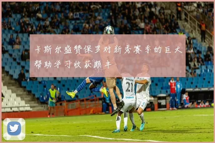 卡斯尔盛赞保罗对新秀赛季的巨大帮助学习收获颇丰